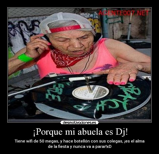 ¡Porque mi abuela es Dj! - Tiene wifi de 50 megas, y hace botellón con sus colegas, ¡es el alma
de la fiesta y nunca va a parar!xD