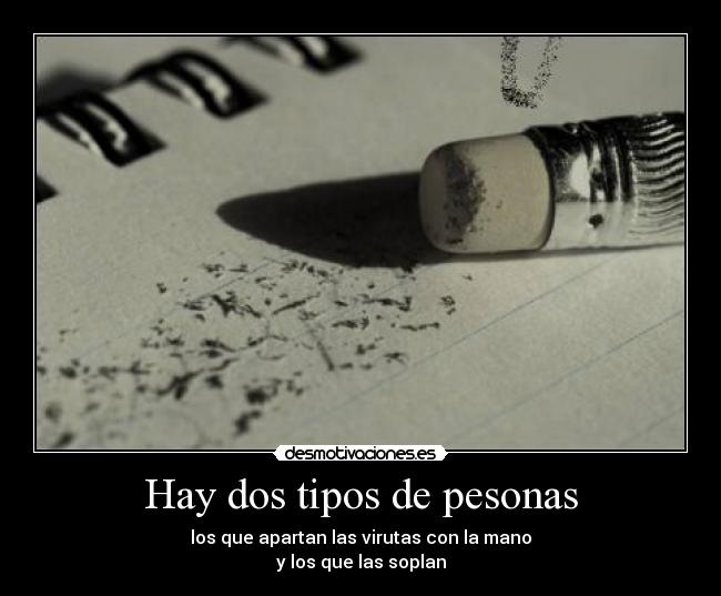 Hay dos tipos de pesonas - los que apartan las virutas con la mano
y los que las soplan