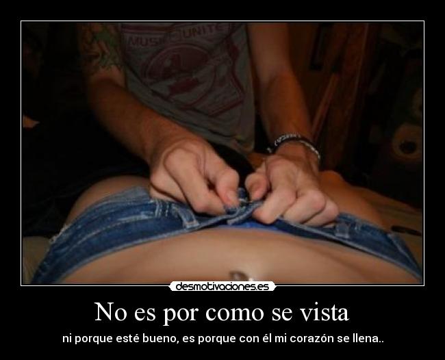 No es por como se vista - ni porque esté bueno, es porque con él mi corazón se llena..