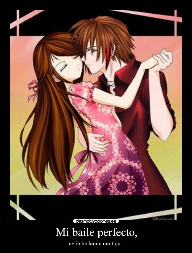 Mi baile perfecto, - seria bailando contigo...