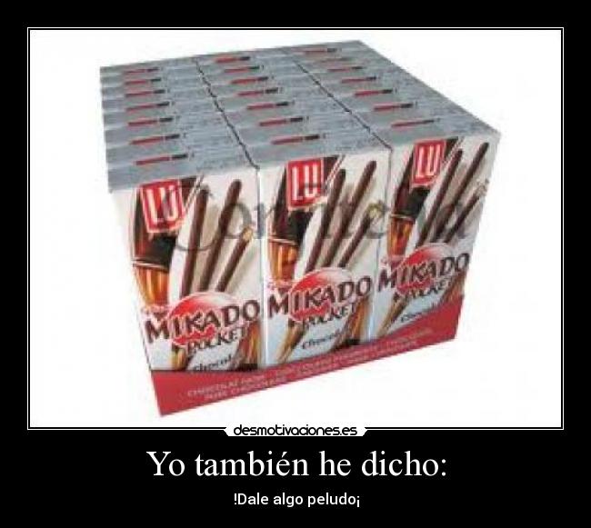 Yo también he dicho: - !Dale algo peludo¡