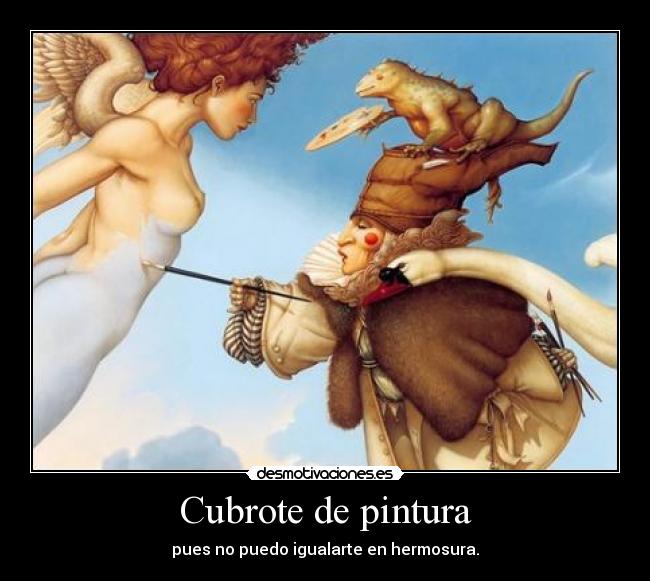 Cubrote de pintura - pues no puedo igualarte en hermosura.