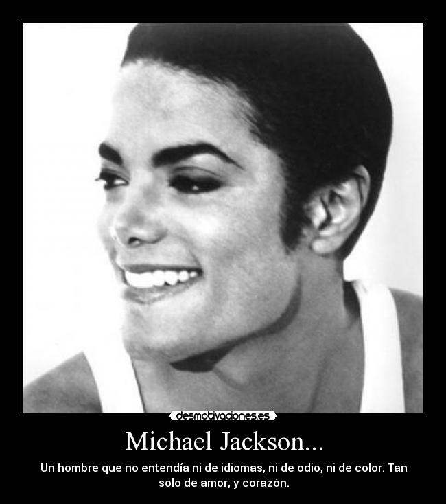 Michael Jackson... - Un hombre que no entendía ni de idiomas, ni de odio, ni de color. Tan
solo de amor, y corazón.