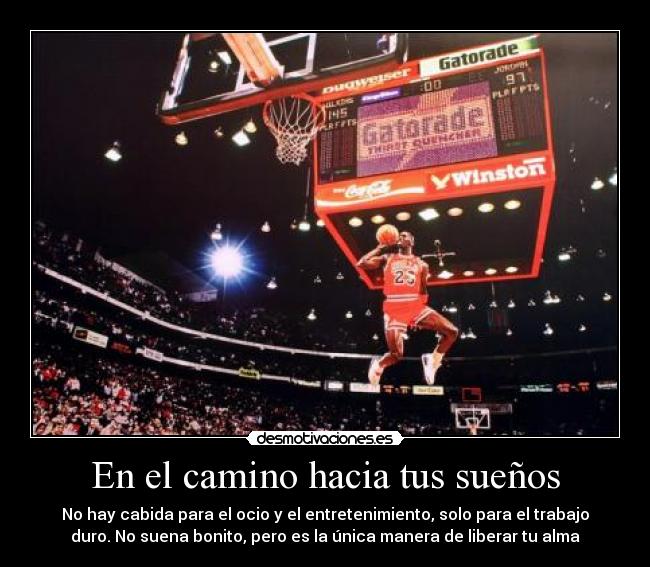 En el camino hacia tus sueños - No hay cabida para el ocio y el entretenimiento, solo para el trabajo
duro. No suena bonito, pero es la única manera de liberar tu alma