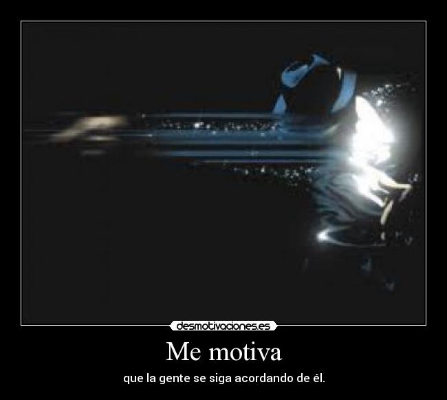 Me motiva - que la gente se siga acordando de él.