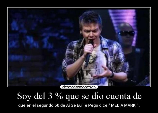 Soy del 3 % que se dio cuenta de - que en el segundo 50 de Ai Se Eu Te Pego dice MEDIA MARK .