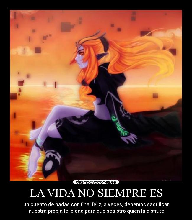 LA VIDA NO SIEMPRE ES - un cuento de hadas con final feliz, a veces, debemos sacrificar
nuestra propia felicidad para que sea otro quien la disfrute