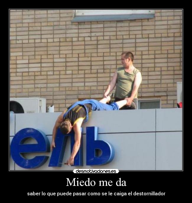 Miedo me da - saber lo que puede pasar como se le caiga el destornillador