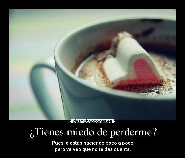 ¿Tienes miedo de perderme? -