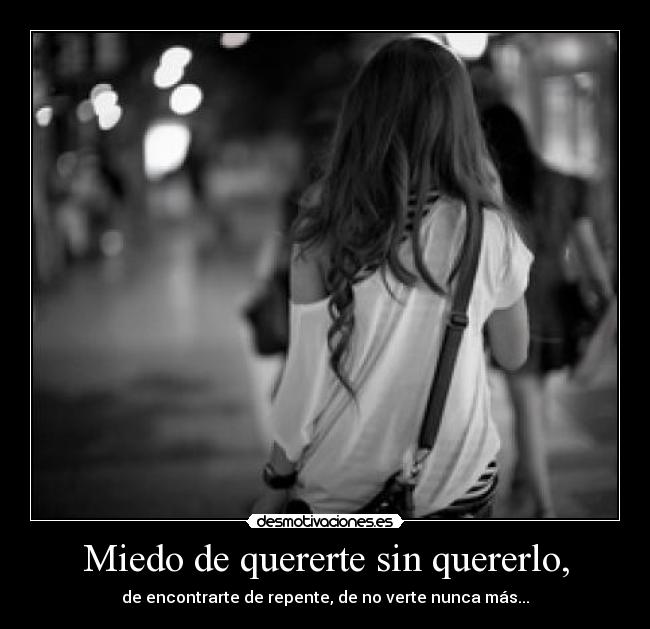 Miedo de quererte sin quererlo, - 