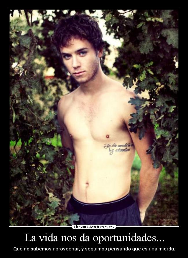 La vida nos da oportunidades... - Que no sabemos aprovechar, y seguimos pensando que es una mierda.