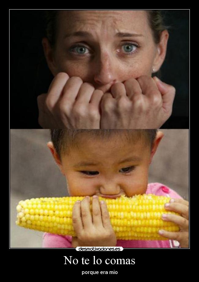 No te lo comas - porque era mio