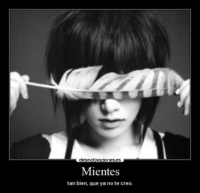 Mientes - tan bien, que ya no te creo.