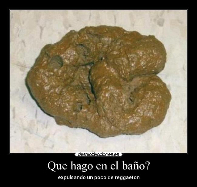 Que hago en el baño? - expulsando un poco de reggaeton