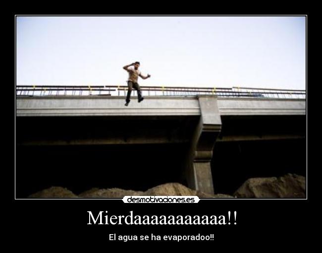 Mierdaaaaaaaaaaa!! - El agua se ha evaporadoo!!