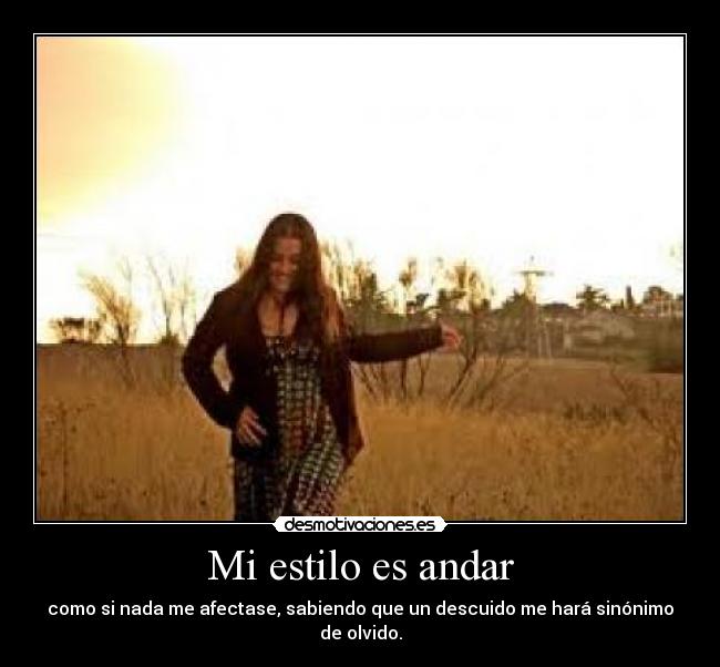 Mi estilo es andar - como si nada me afectase, sabiendo que un descuido me hará sinónimo de olvido.