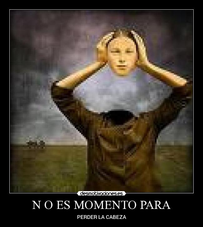 N O ES MOMENTO PARA - PERDER LA CABEZA
