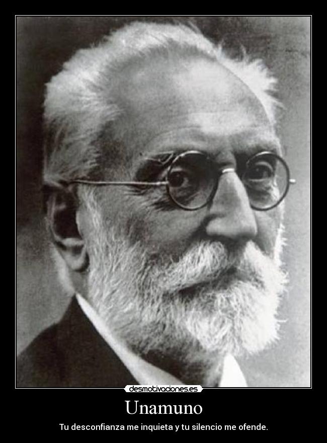 Unamuno - Tu desconfianza me inquieta y tu silencio me ofende.