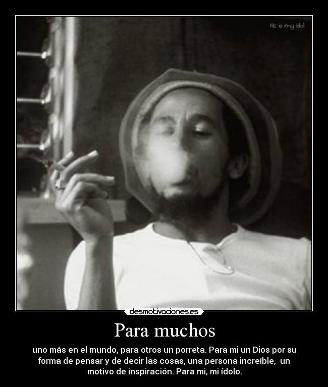 Para muchos - uno más en el mundo, para otros un porreta. Para mi un Dios por su
forma de pensar y de decir las cosas, una persona increíble, un
motivo de inspiración. Para mi, mi ídolo.