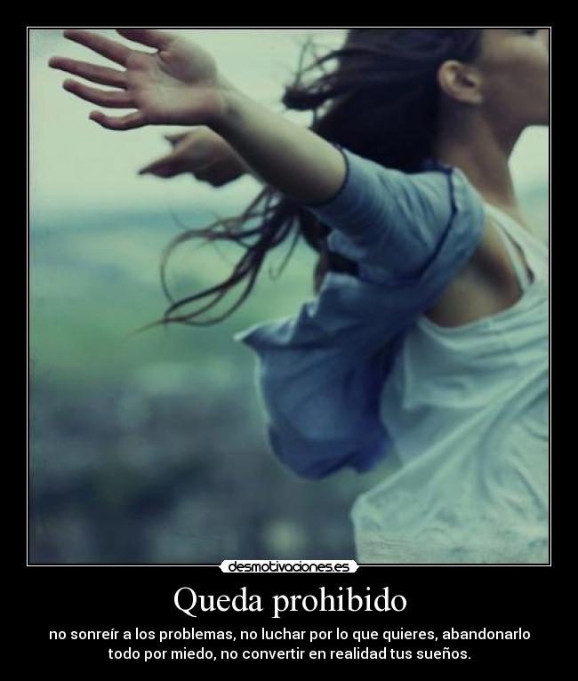Queda prohibido - no sonreír a los problemas, no luchar por lo que quieres, abandonarlo
todo por miedo, no convertir en realidad tus sueños.