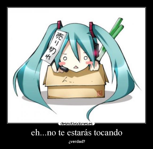 eh...no te estarás tocando -