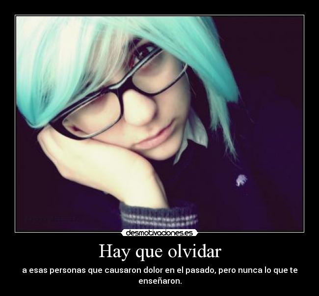 Hay que olvidar - a esas personas que causaron dolor en el pasado, pero nunca lo que te enseñaron.