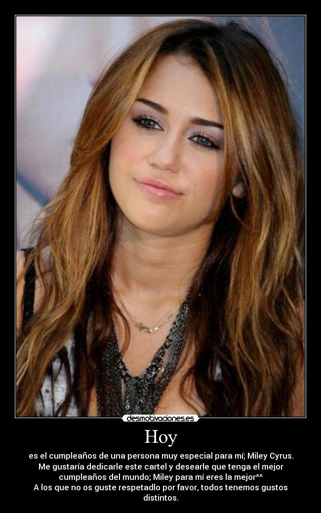 Hoy - es el cumpleaños de una persona muy especial para mí; Miley Cyrus.
Me gustaría dedicarle este cartel y desearle que tenga el mejor
cumpleaños del mundo; Miley para mí eres la mejor^^
A los que no os guste respetadlo por favor, todos tenemos gustos
distintos.