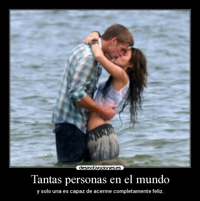 Tantas personas en el mundo - y solo una es capaz de acerme completamente feliz.