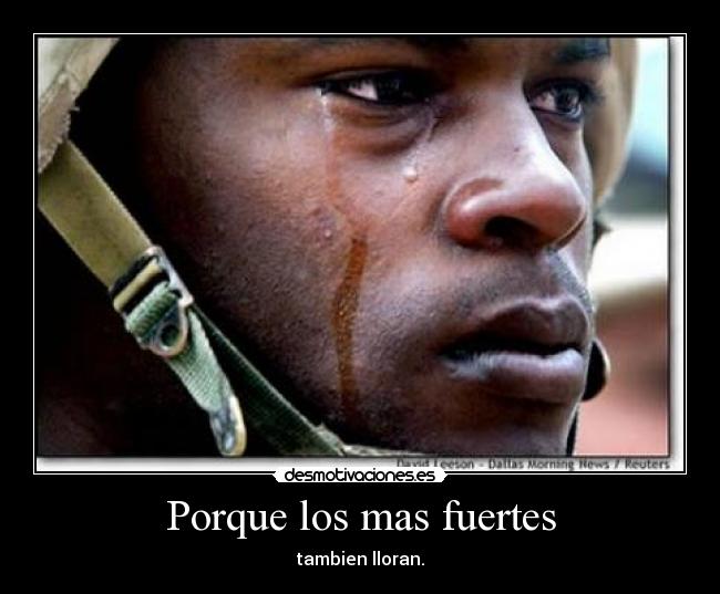 Porque los mas fuertes - tambien lloran.