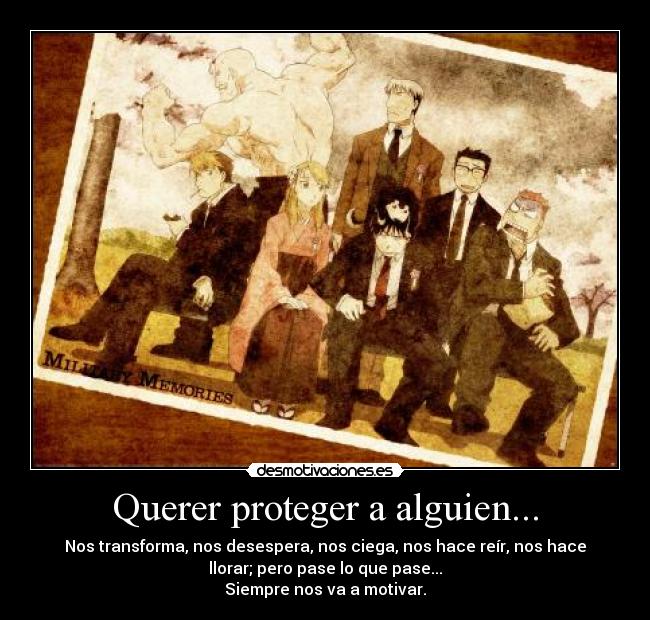 Querer proteger a alguien... - Nos transforma, nos desespera, nos ciega, nos hace reír, nos hace
llorar; pero pase lo que pase...
Siempre nos va a motivar.