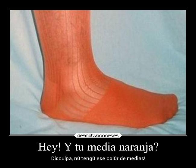 Hey! Y tu media naranja? - Disculpa, n0 teng0 ese col0r de medias!