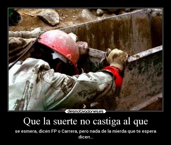 Que la suerte no castiga al que - se esmera, dicen FP o Carrera, pero nada de la mierda que te espera dicen...