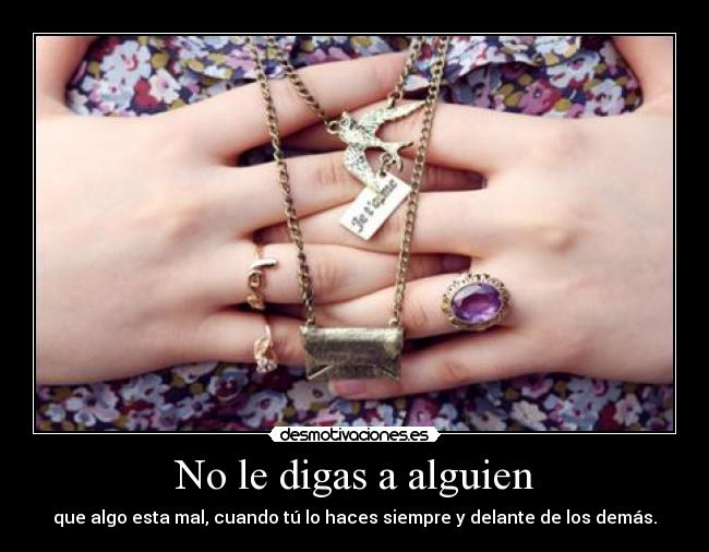 No le digas a alguien - que algo esta mal, cuando tú lo haces siempre y delante de los demás.