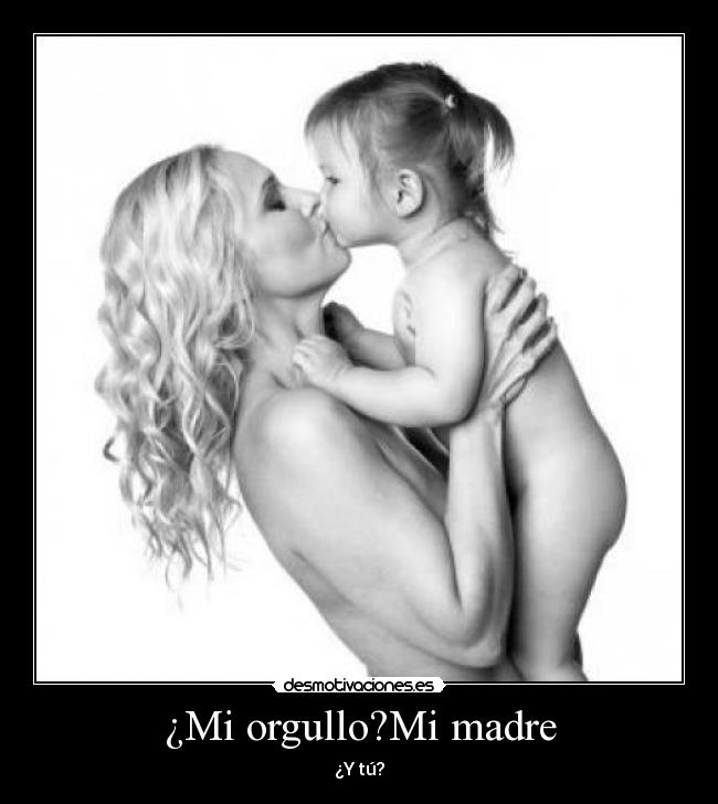 ¿Mi orgullo?Mi madre - ¿Y tú?