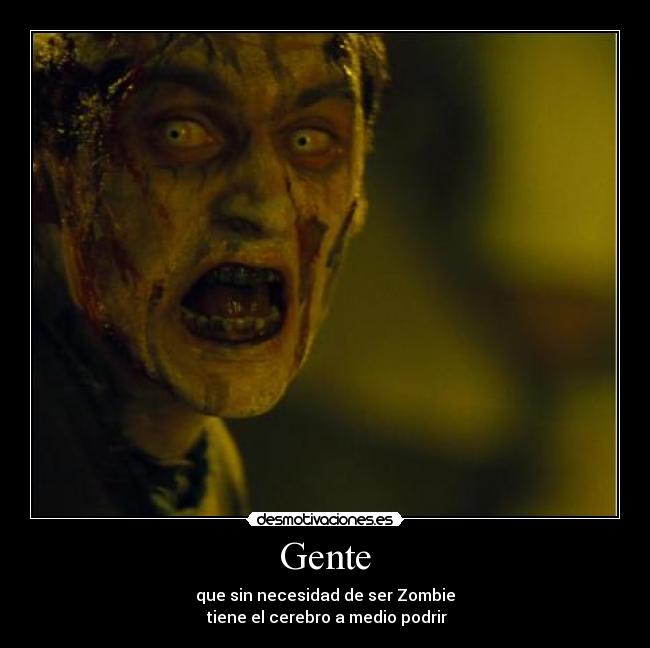 Gente - que sin necesidad de ser Zombie
tiene el cerebro a medio podrir