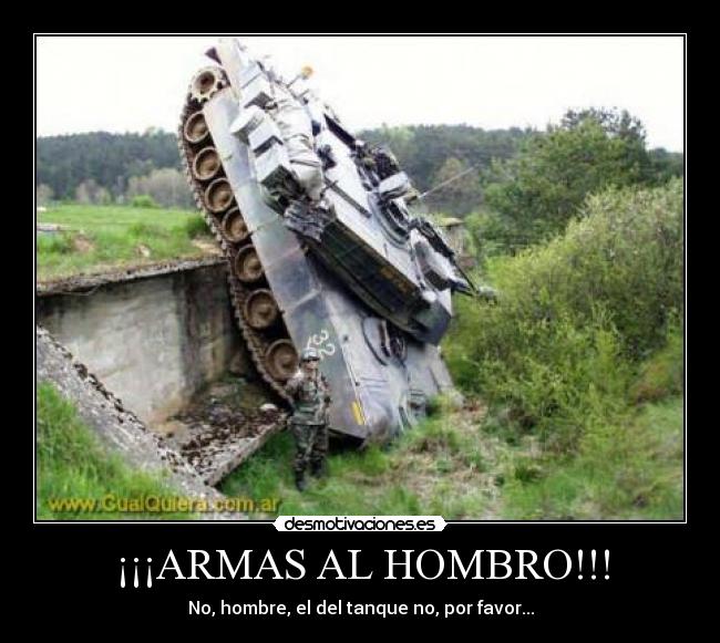 ¡¡¡ARMAS AL HOMBRO!!! - No, hombre, el del tanque no, por favor...