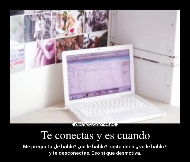 Te conectas y es cuando - Me pregunto ¿le hablo? ¿no le hablo? hasta decir ¡¡ va le hablo !!
y te desconectas. Eso si que desmotiva.