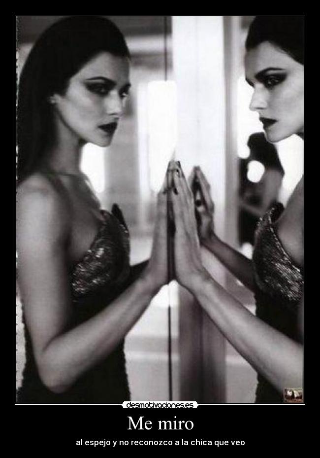 Me miro - al espejo y no reconozco a la chica que veo