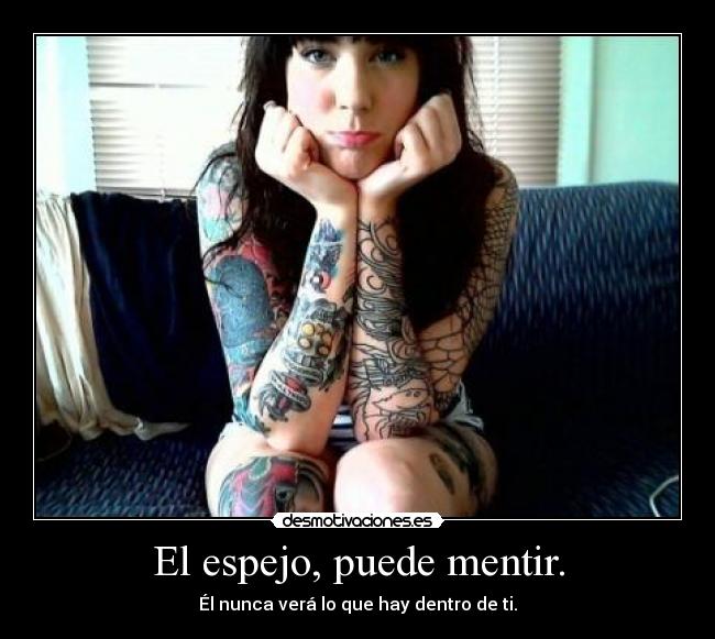 El espejo, puede mentir. - Él nunca verá lo que hay dentro de ti.