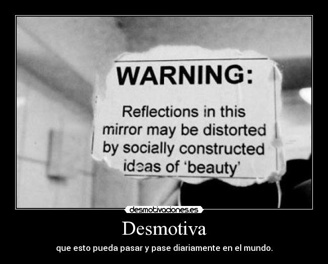 Desmotiva - que esto pueda pasar y pase diariamente en el mundo.