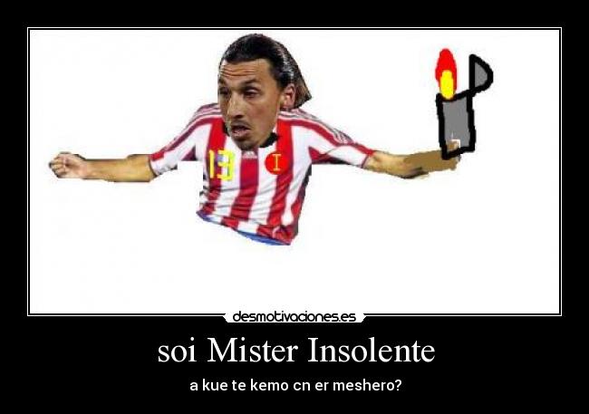 soi Mister Insolente - a kue te kemo cn er meshero?