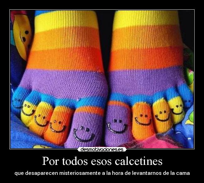 Por todos esos calcetines - que desaparecen misteriosamente a la hora de levantarnos de la cama