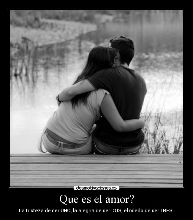 Que es el amor? - La tristeza de ser UNO, la alegría de ser DOS, el miedo de ser TRES .