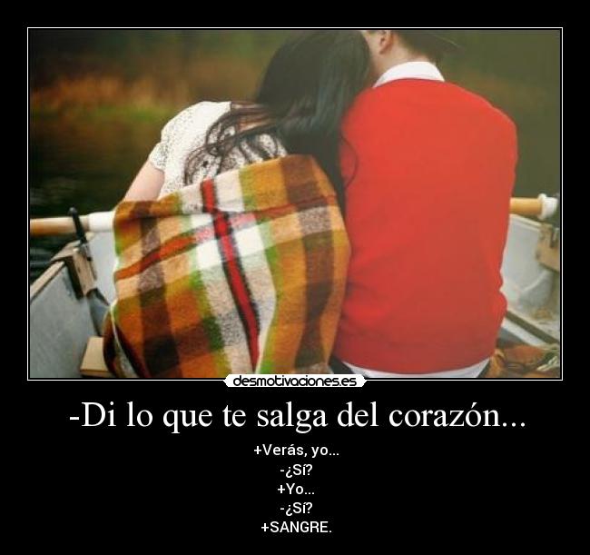 -Di lo que te salga del corazón... -