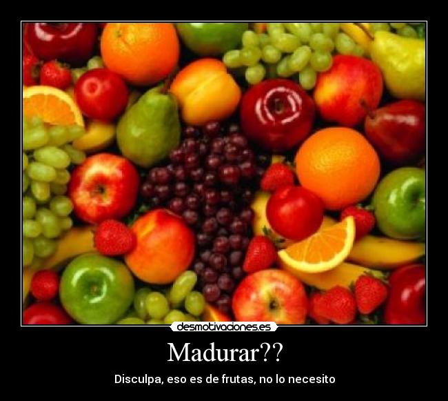 Madurar?? - Disculpa, eso es de frutas, no lo necesito