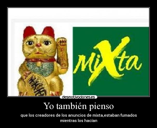 Yo también pienso - que los creadores de los anuncios de mixta,estaban fumados
mientras los hacían