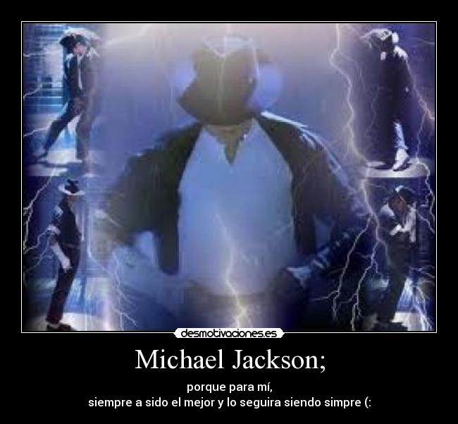 Michael Jackson; - porque para mí,
siempre a sido el mejor y lo seguira siendo simpre (: