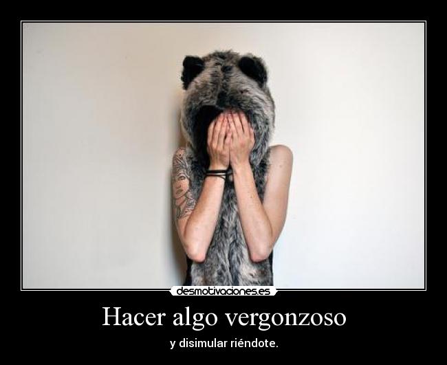 Hacer algo vergonzoso - y disimular riéndote.