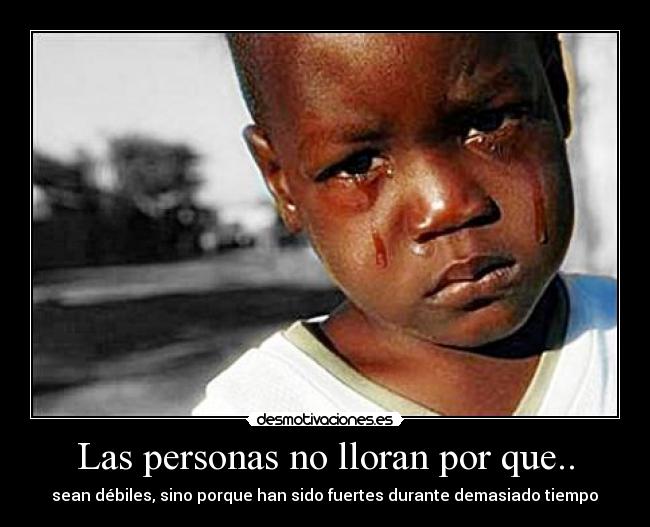 Las personas no lloran por que.. - sean débiles, sino porque han sido fuertes durante demasiado tiempo♥