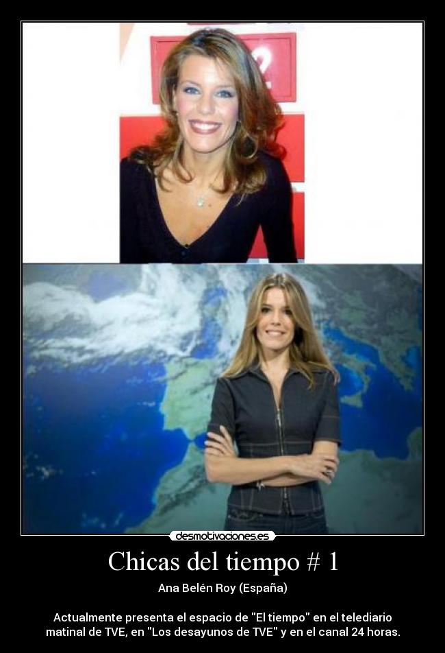 Chicas del tiempo # 1 - Ana Belén Roy (España)
Actualmente presenta el espacio de El tiempo en el telediario
matinal de TVE, en Los desayunos de TVE y en el canal 24 horas.